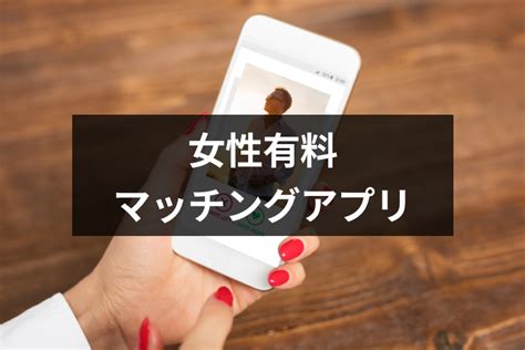 婚活サイト 女性有料|女性有料のマッチングアプリ特集！男女有料で真剣な人が多いア。